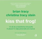 Kiss that frog! 12 cai de-a transforma minusurile in plusuri in viata personala si la munca/Brian Tracy, Christina Tracy Stein, Curtea Veche Publishing