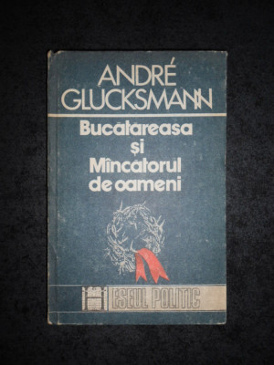 ANDRE GLUCKSMANN - BUCATAREASA SI MANCATORUL DE OAMENI (1991, editie cartonata) foto