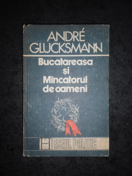 ANDRE GLUCKSMANN - BUCATAREASA SI MANCATORUL DE OAMENI (1991, editie cartonata)