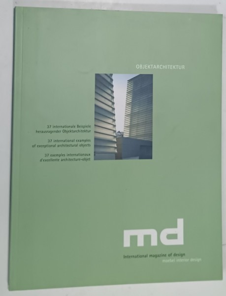 MD , INTERNATIONAL MAGAZINE OF DESIGN , 37 INTERNATIONAL EXAMPLES OF EXCEPTIONAL ARCHITECTURAL OBJECTS , TEXT IN ENGLEZA , GERMANA , FRANCEZA , ANII
