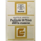 Probleme de fizica date la examene - Anatolie Hristev ($S190)