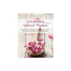 Ayurveda Lifestyle Wisdom: A Complete Prescription to Optimize Your Health, Prevent Disease, and Live with Vitality and Joy