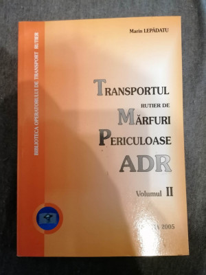 TRANSPORTUL RUTIER DE MARFURI PERICULOASE ADR -Vol 2 - M. Lepadatu Editia 2005 foto