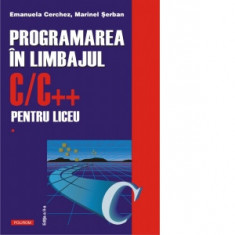 Programarea in limbajul C/C++ pentru liceu. Volumul 1 (editia a II-a revazuta si adaugita) - Marinel Serban, Emanuela Cerchez