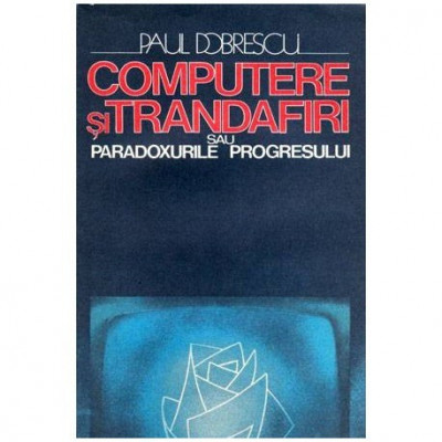 Paul Dobrescu - Computere si trandafiri sau paradoxurile progresului - 102616 foto