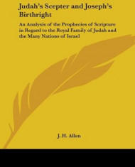 Judah&amp;#039;s Scepter and Joseph&amp;#039;s Birthright: An Analysis of the Prophecies of Scripture in Regard to the Royal Family of Judah and the Many Nations of Isr foto