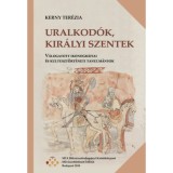 Uralkod&oacute;k, kir&aacute;lyi szentek - V&aacute;logatott ikonogr&aacute;fiai &eacute;s kultuszt&ouml;rt&eacute;neti tanulm&aacute;nyok - Kerny Ter&eacute;zia