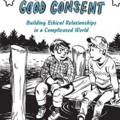 Learning Good Consent: Building Ethical Relationships in a Complicated World