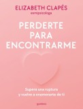 Perderte Para Encontrarme: Supera Una Ruptura Y Vuelve a Enamorarte de Ti / Lose You to Find Me