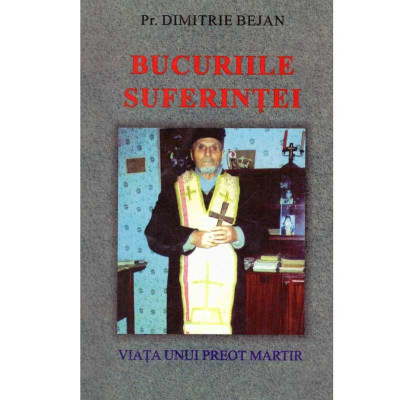 Dimitrie Bejan - Bucuriile Suferintei - viata unui preot martir - 122988 foto