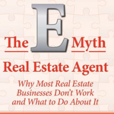 The E-Myth Real Estate Agent: Why Most Real Estate Businesses Don't Work and What to Do About It