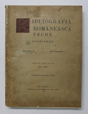 BIBLIOGRAFIA ROMANEASCA VECHE 1508 - 1803 , TOMUL III , FASC. III - IV , 1817 - 1830 de IOAN BIANU si DAN SIMONESCU , 1936 foto