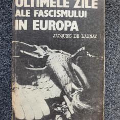 ULTIMELE ZILE ALE FASCISMULUI IN EUROPA - Jacques de Launay