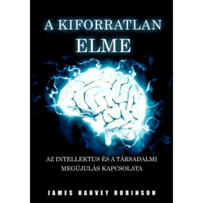 A Kiforratlan Elme - Az intellektus &amp;eacute;s a t&amp;aacute;rsadalmi meg&amp;uacute;jul&amp;aacute;s kapcsolata - James Harvey Robinson foto