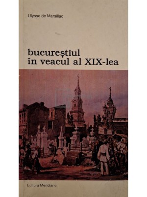Ulysse de Marsillac - Bucurestiul in veacul al XIX-lea (Editia: 1999) foto