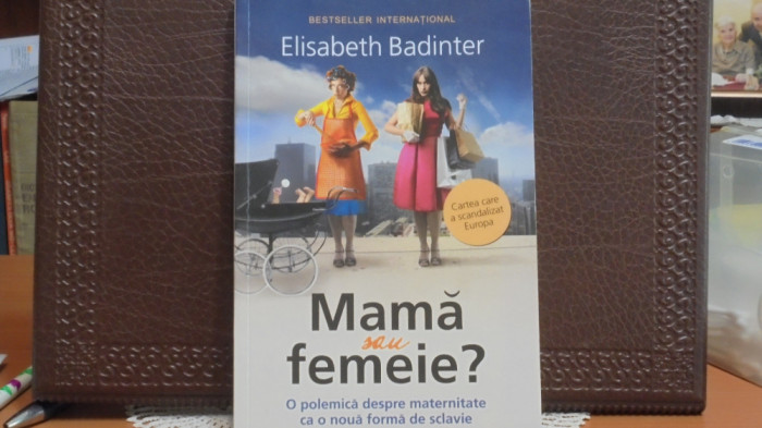 ELISABETH BADINTER - MAMA SAU FEMEIE - O polemica despre maternitate