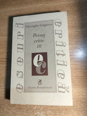Gheorghe Grigurcu - Peisaj critic III (Editura Cartea Romaneasca, 1999) foto