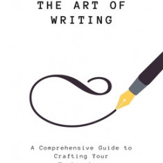 The Art of Writing: A Comprehensive Guide to Crafting Your Masterpiece