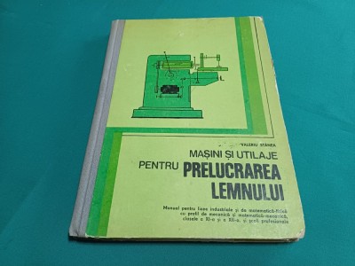 MAȘINI ȘI UTILAJE PENTRU PRELUCRAREA LEMULUI * MANUAL LICEE/ VALERIU STĂNEA / 1981 * 40 foto