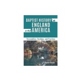 Baptist History in England and America: Personalities, Positions, and Practices