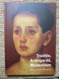 TRADITIE , AVANGARDA , MODERNISM , CATALOG DE EXPOZITIE , MUZEUL DE ARTA TARGU MURES , 2011