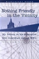 Nothing Friendly in the Vicinity: My Patrols on the Submarine USS Guardfish During WWII foto