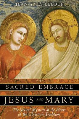 The Sacred Embrace of Jesus and Mary: The Sexual Mystery at the Heart of the Christian Tradition foto