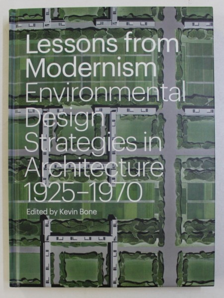 LESSONS FROM MODERNISM ENVIRONMENTAL , DESIGN STRATEGIES IN ARCHITECTURE 1925-1970 by KEVIN BONE , 2014