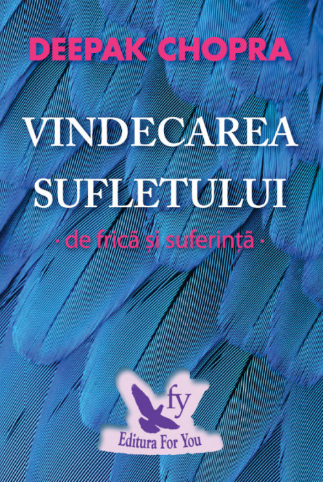 Vindecarea Sufletului De Frica si Suferinta ,Deepak Chopra - Editura For You