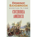 Aventuri In Timp. Cucerirea Americii, Dominic Sandbrook - Editura Polirom