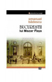 Bucureştii lui Mazar Pașa - Paperback brosat - Emanuel Bădescu - Vremea