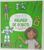 VREAU SA FIU INGINER DE ROBOTI , ACTIVITATI SI EXPERIMENTE STIINTIFICE de ANNA CLAYBOURNE , 2020