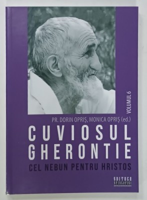 CUVIOSUL GHERONTIE CEL NEBUN PENTRU HRISTOS de PR. DORIN OPRIS , MONICA OPRIS ( ED. ) , VOLUMUL 6 , 2023 foto