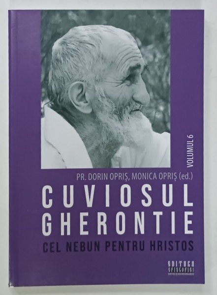 CUVIOSUL GHERONTIE CEL NEBUN PENTRU HRISTOS de PR. DORIN OPRIS , MONICA OPRIS ( ED. ) , VOLUMUL 6 , 2023
