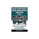 So You Think You're a Philadelphia Eagles Fan?: Stars, STATS, Records, and Memories for True Diehards