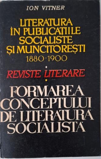 Literatura in publicatiile socialiste si muncitoresti (1880-1900). Formarea conceptului de literatura socialista &ndash; Ion Vitner
