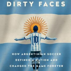 Angels with Dirty Faces: How Argentinian Soccer Defined a Nation and Changed the Game Forever