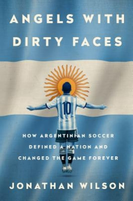 Angels with Dirty Faces: How Argentinian Soccer Defined a Nation and Changed the Game Forever foto