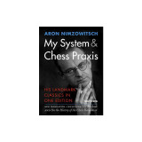 My System &amp; Chess Praxis: His Landmark Classics in One Edition