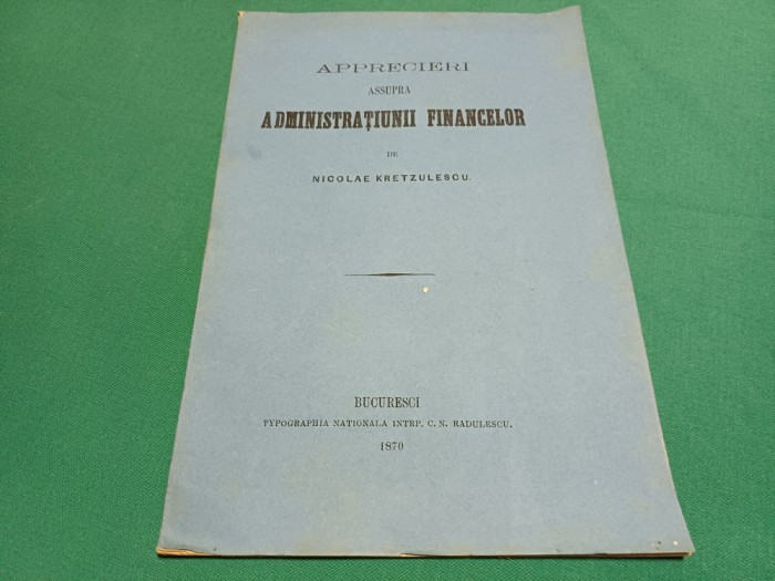 APRECIERI ASUPRA ADMINISTRAȚIUNII FINANCELOR * NICOLAE KRETZULESCU / 1870 *6