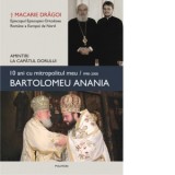 10 ani cu mitropolitul meu, Bartolomeu Anania (1998-2008). Amintiri la capatul dorului - Macarie Dragoi