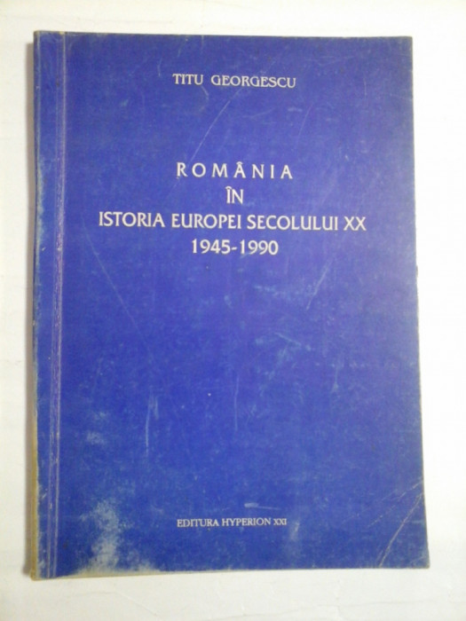 ROMANIA IN ISTORIA EUROPEI SECOLULUI XX 1945-1990 - TITU GEORGESCU