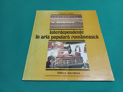 INTERDEPENDENȚE &amp;Icirc;N ARTA POPULARĂ ROM&amp;Acirc;NEASCĂ / STELUȚA PĂRĂU /1989 * 44 foto