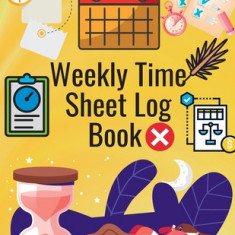 Weekly Time Sheet Log Book: Simple Work Hours Logbook. Employee Hours Book. Complete Time Sheet Log for Women to Record Time