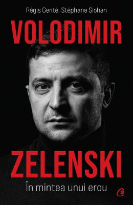 Volodimir Zelenski. In Mintea Unui Erou, Regis Gente, Stephane Siohan - Editura Curtea Veche foto