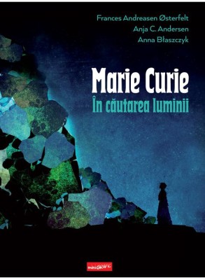 Marie Curie: In Cautarea Luminii, Ania C. Andersen - Editura Art foto