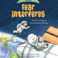 What to Do When Fear Interferes: A Kid's Guide to Dealing with Phobias