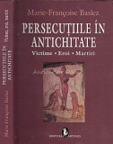 Persecutiile In Antichitate. Victime. Eroi. Martiri - Marie-Francoise Baslez