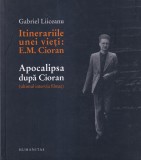 Gabriel Liiceanu - Itinerariile unei vieti: E. M. Cioran. Apocalipsa dupa