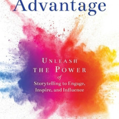 The Story Advantage: Unleash the Power of Storytelling to Engage, Inspire, and Influence